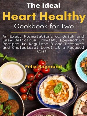 cover image of The Ideal Heart Healthy Cookbook for two; an Exact Formulations of Quick and Easy Delicious Low-fat, Low-sodium Recipes to Regulate Blood Pressure and Cholesterol Level at a Reduced Cost.